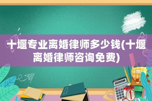 十堰專業(yè)離婚律師多少錢(十堰離婚律師咨詢免費(fèi))