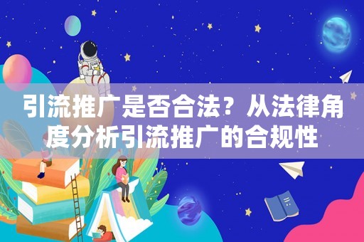 引流推廣是否合法？從法律角度分析引流推廣的合規(guī)性