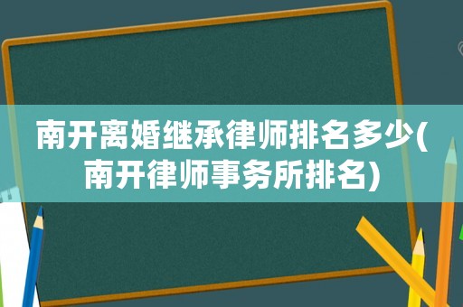 南開(kāi)離婚繼承律師排名多少(南開(kāi)律師事務(wù)所排名)