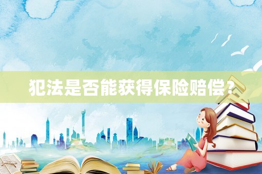 犯法是否能獲得保險(xiǎn)賠償？