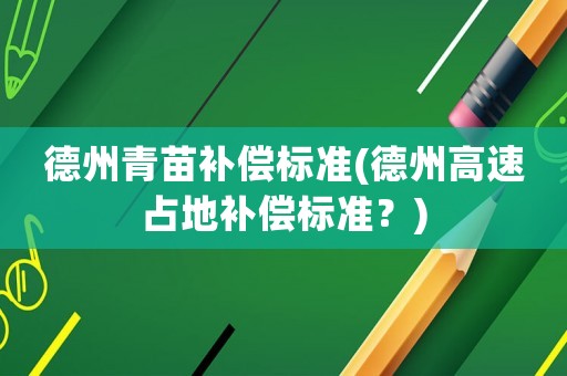 德州青苗補(bǔ)償標(biāo)準(zhǔn)(德州高速占地補(bǔ)償標(biāo)準(zhǔn)？)