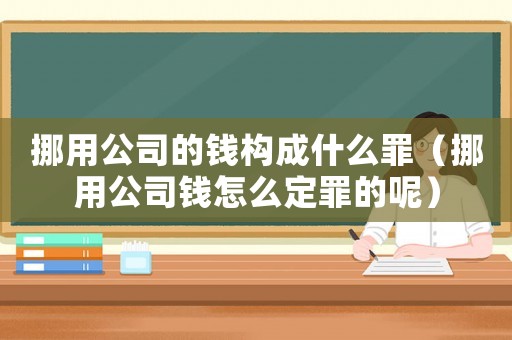 挪用公司的錢構(gòu)成什么罪（挪用公司錢怎么定罪的呢）