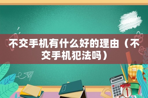 不交手機(jī)有什么好的理由（不交手機(jī)犯法嗎）