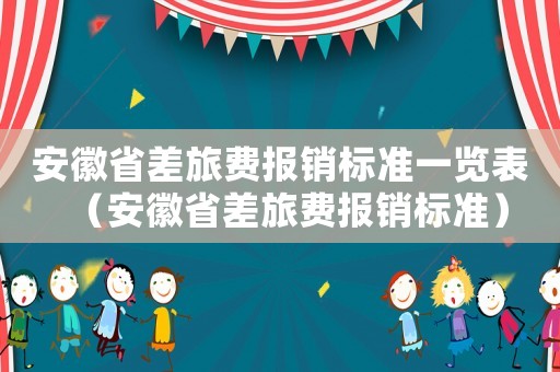 安徽省差旅費(fèi)報(bào)銷(xiāo)標(biāo)準(zhǔn)一覽表（安徽省差旅費(fèi)報(bào)銷(xiāo)標(biāo)準(zhǔn)）