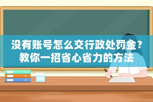 沒有賬號(hào)怎么交行政處罰金？教你一招省心省力的方法