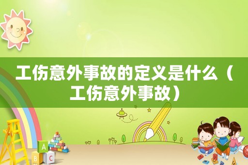 工傷意外事故的定義是什么（工傷意外事故）