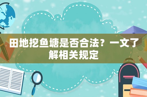田地挖魚(yú)塘是否合法？一文了解相關(guān)規(guī)定
