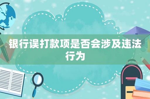 銀行誤打款項(xiàng)是否會涉及違法行為