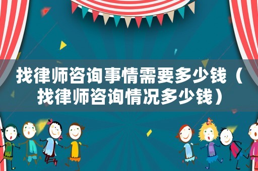 找律師咨詢(xún)事情需要多少錢(qián)（找律師咨詢(xún)情況多少錢(qián)）