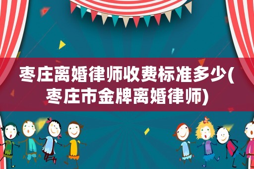 棗莊離婚律師收費(fèi)標(biāo)準(zhǔn)多少(棗莊市金牌離婚律師)