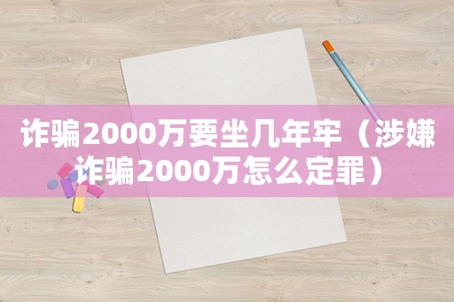 詐騙2000萬要坐幾年牢（涉嫌詐騙2000萬怎么定罪）