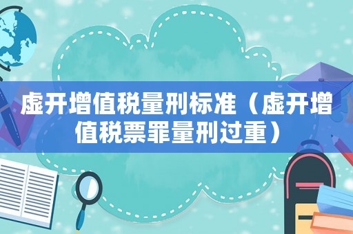 虛開增值稅量刑標準（虛開增值稅票罪量刑過重）