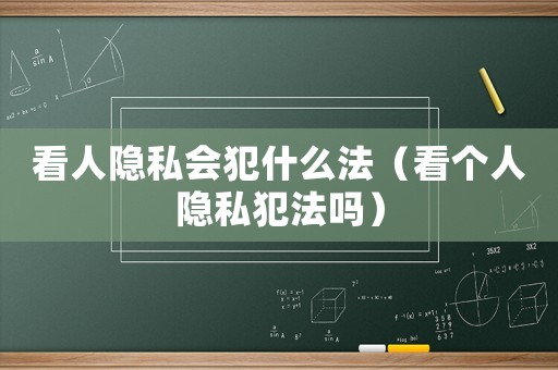 看人隱私會(huì)犯什么法（看個(gè)人隱私犯法嗎）