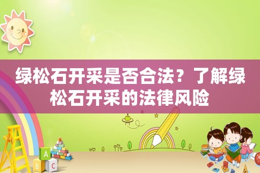 綠松石開采是否合法？了解綠松石開采的法律風(fēng)險(xiǎn)