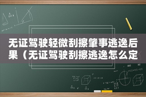 無證駕駛輕微刮擦肇事逃逸后果（無證駕駛刮擦逃逸怎么定罪）