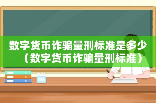 數(shù)字貨幣詐騙量刑標(biāo)準(zhǔn)是多少（數(shù)字貨幣詐騙量刑標(biāo)準(zhǔn)）