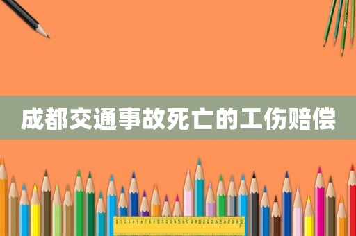 成都交通事故死亡的工傷賠償