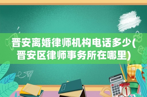 晉安離婚律師機(jī)構(gòu)電話多少(晉安區(qū)律師事務(wù)所在哪里)
