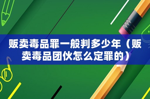 販賣毒品罪一般判多少年（販賣毒品團(tuán)伙怎么定罪的）