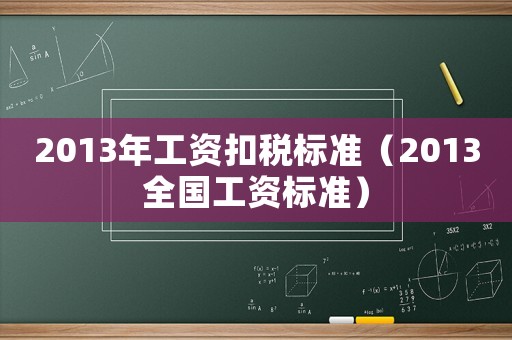 2013年工資扣稅標(biāo)準(zhǔn)（2013全國工資標(biāo)準(zhǔn)）