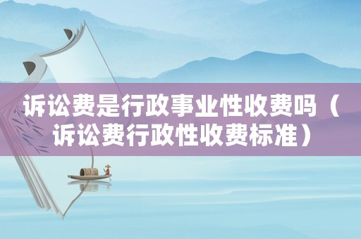 訴訟費是行政事業(yè)性收費嗎（訴訟費行政性收費標準）