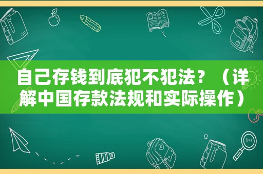 自己存錢到底犯不犯法？（詳解中國(guó)存款法規(guī)和實(shí)際操作）