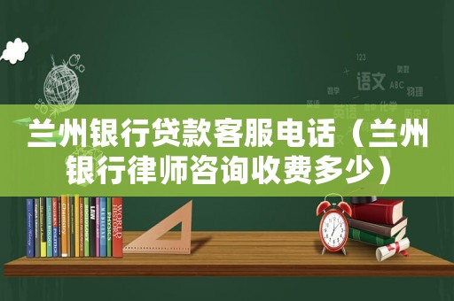 蘭州銀行貸款客服電話（蘭州銀行律師咨詢收費多少）