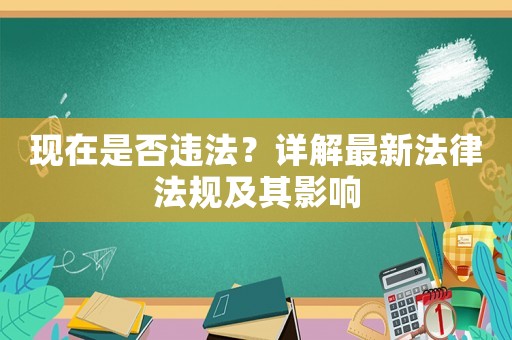 現(xiàn)在是否違法？詳解最新法律法規(guī)及其影響