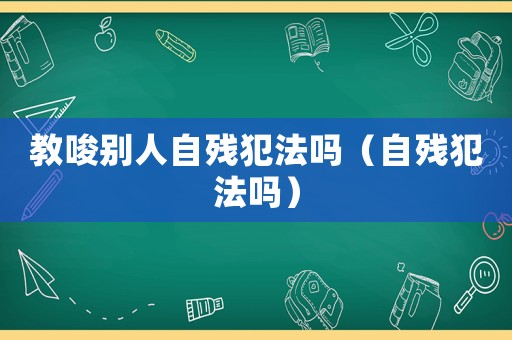教唆別人自殘犯法嗎（自殘犯法嗎）