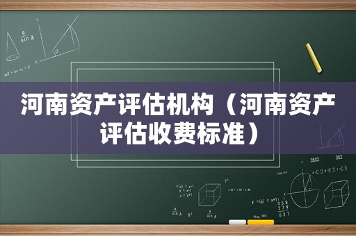 河南資產(chǎn)評(píng)估機(jī)構(gòu)（河南資產(chǎn)評(píng)估收費(fèi)標(biāo)準(zhǔn)）