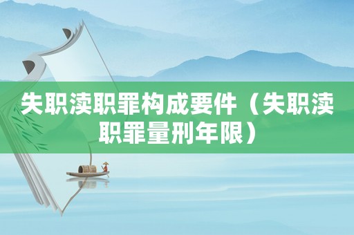 失職瀆職罪構(gòu)成要件（失職瀆職罪量刑年限）