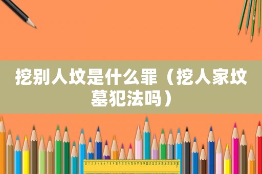 挖別人墳是什么罪（挖人家墳?zāi)狗阜▎幔? title=