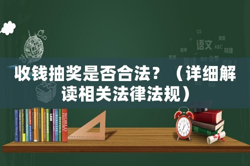 收錢抽獎是否合法？（詳細解讀相關法律法規(guī)）
