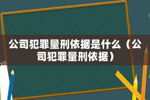 公司犯罪量刑依據(jù)是什么（公司犯罪量刑依據(jù)）
