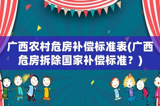 廣西農(nóng)村危房補償標準表(廣西危房拆除國家補償標準？)