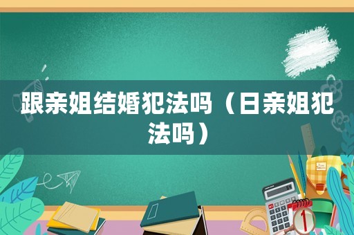 跟親姐結(jié)婚犯法嗎（日親姐犯法嗎）