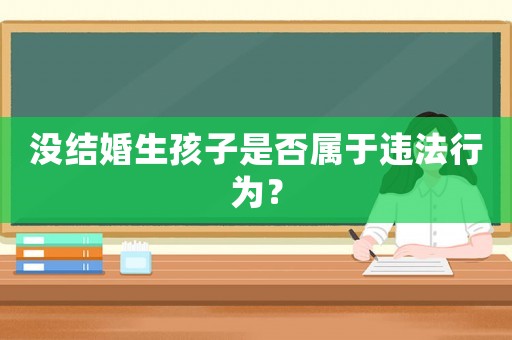 沒結(jié)婚生孩子是否屬于違法行為？