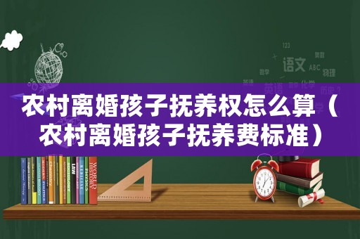 農(nóng)村離婚孩子撫養(yǎng)權(quán)怎么算（農(nóng)村離婚孩子撫養(yǎng)費(fèi)標(biāo)準(zhǔn)）