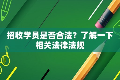 招收學(xué)員是否合法？了解一下相關(guān)法律法規(guī)