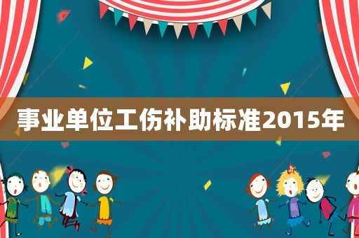 事業(yè)單位工傷補助標準2015年