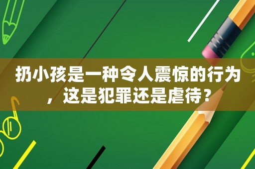 扔小孩是一種令人震驚的行為，這是犯罪還是虐待？