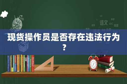 現(xiàn)貨操作員是否存在違法行為？