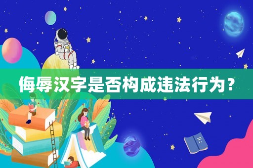 侮辱漢字是否構(gòu)成違法行為？