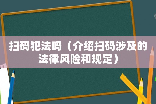 掃碼犯法嗎（介紹掃碼涉及的法律風(fēng)險(xiǎn)和規(guī)定）