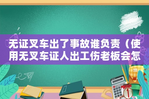 無證叉車出了事故誰負(fù)責(zé)（使用無叉車證人出工傷老板會(huì)怎）