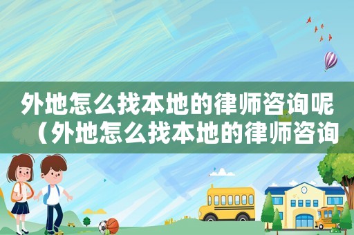 外地怎么找本地的律師咨詢呢（外地怎么找本地的律師咨詢）