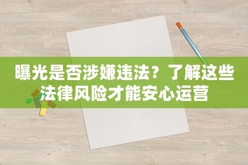 曝光是否涉嫌違法？了解這些法律風(fēng)險(xiǎn)才能安心運(yùn)營