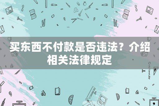 買東西不付款是否違法？介紹相關(guān)法律規(guī)定