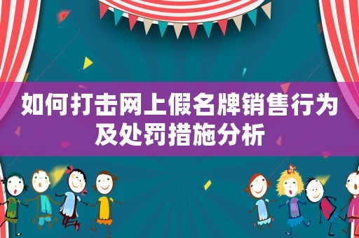 如何打擊網(wǎng)上假名牌銷售行為及處罰措施分析
