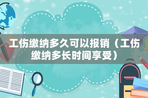 工傷繳納多久可以報(bào)銷(xiāo)（工傷繳納多長(zhǎng)時(shí)間享受）